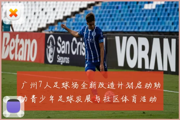 广州7人足球场全新改造计划启动助力青少年足球发展与社区体育活动提升