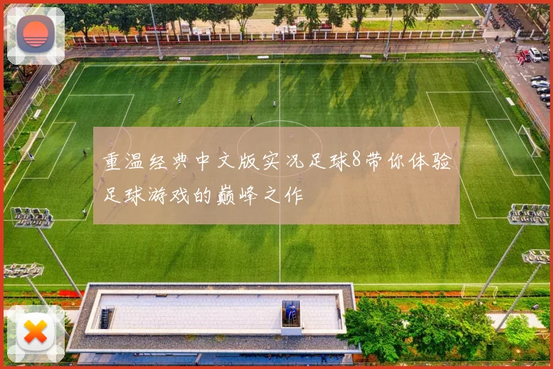 重温经典中文版实况足球8带你体验足球游戏的巅峰之作