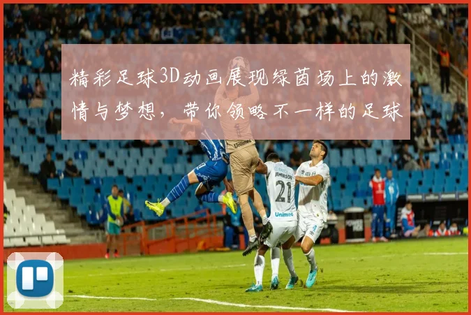 精彩足球3D动画展现绿茵场上的激情与梦想，带你领略不一样的足球魅力与技术之美