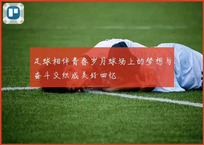 足球相伴青春岁月球场上的梦想与奋斗交织成美好回忆